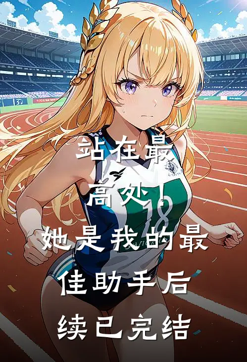 站在最高处！她是我的最佳助手后续已完结