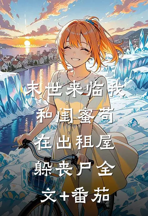 末世来临我和闺蜜苟在出租屋躲丧尸全文+番茄