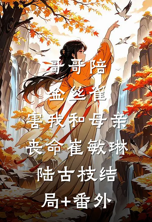 哥哥陪金丝雀，害我和母亲丧命崔敏琳陆古枝结局+番外