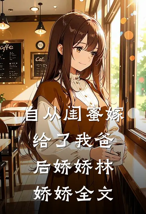 自从闺蜜嫁给了我爸后娇娇林娇娇全文