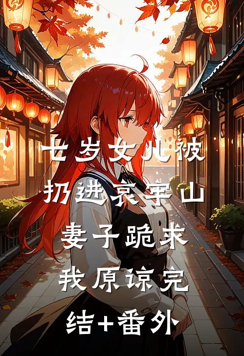 七岁女儿被扔进哀牢山，妻子跪求我原谅完结+番外