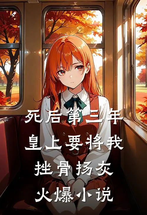 死后第三年，皇上要将我挫骨扬灰火爆小说