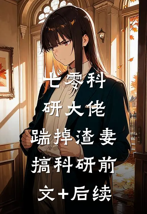 七零科研大佬，踹掉渣妻搞科研前文+后续