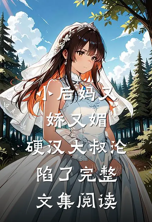 小后妈又娇又媚：硬汉大叔沦陷了完整文集阅读