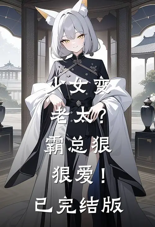 少女变老太？霸总狠狠爱！已完结版