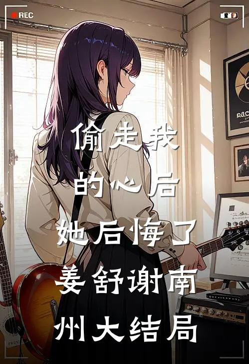 偷走我的心后，她后悔了姜舒谢南州大结局