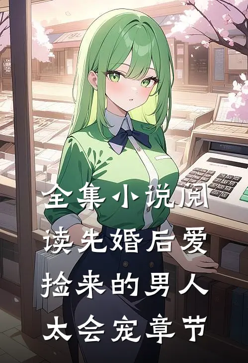 全集小说阅读先婚后爱：捡来的男人太会宠章节