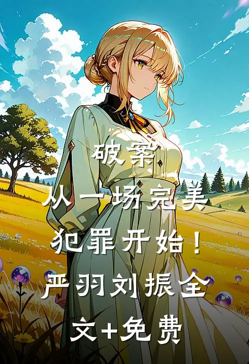破案：从一场完美犯罪开始！严羽刘振全文+免费