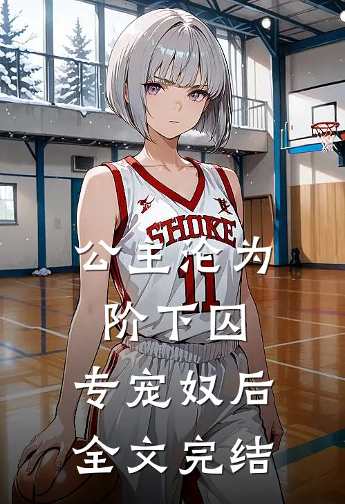 公主沦为阶下囚：专宠奴后全文完结