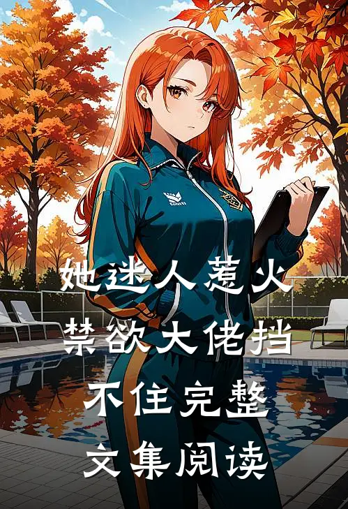 她迷人惹火，禁欲大佬挡不住完整文集阅读