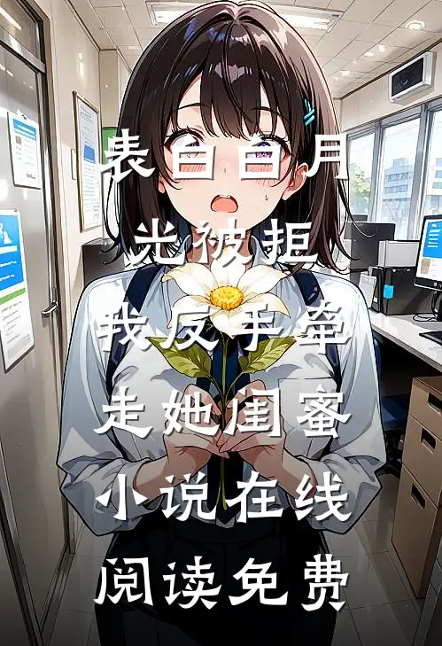 表白白月光被拒，我反手牵走她闺蜜小说在线阅读免费