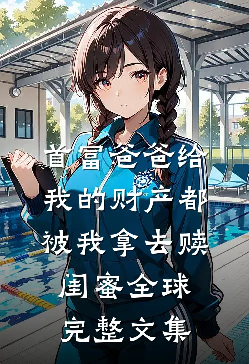 首富爸爸给我的财产都被我拿去赎闺蜜全球完整文集