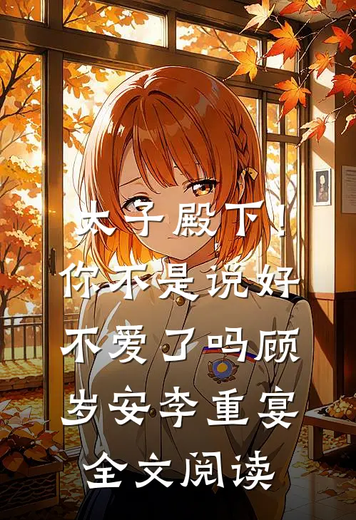 太子殿下！你不是说好不爱了吗顾岁安李重宴全文阅读