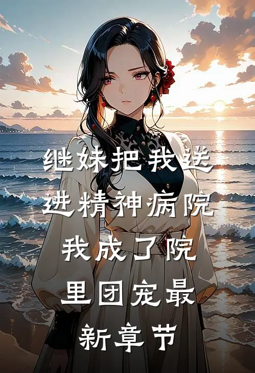 继妹把我送进精神病院，我成了院里团宠最新章节