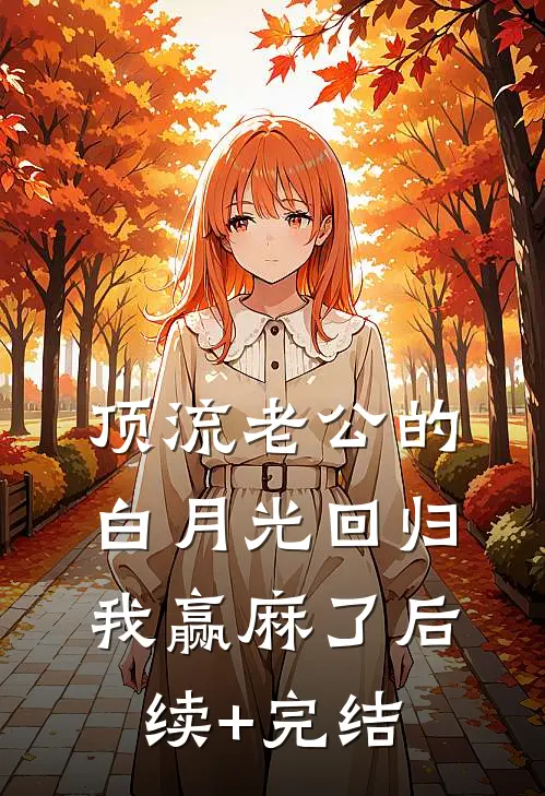 顶流老公的白月光回归，我赢麻了后续+完结