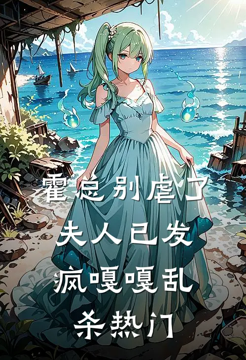 霍总别虐了，夫人已发疯嘎嘎乱杀热门