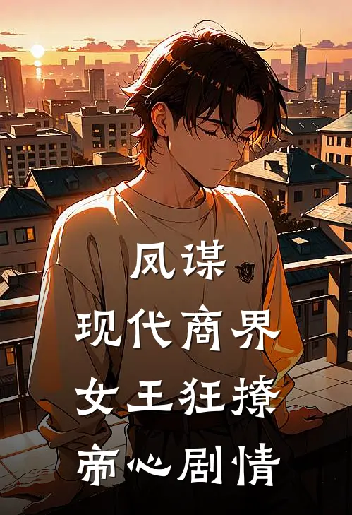 凤谋：现代商界女王狂撩帝心剧情