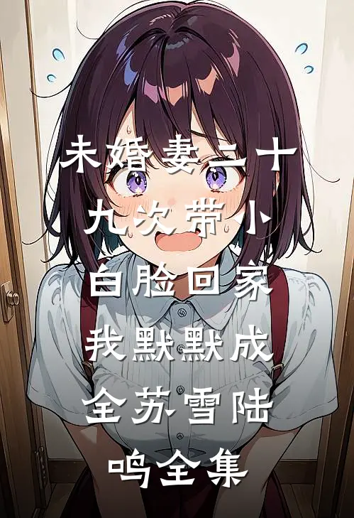 未婚妻二十九次带小白脸回家，我默默成全苏雪陆鸣 全集
