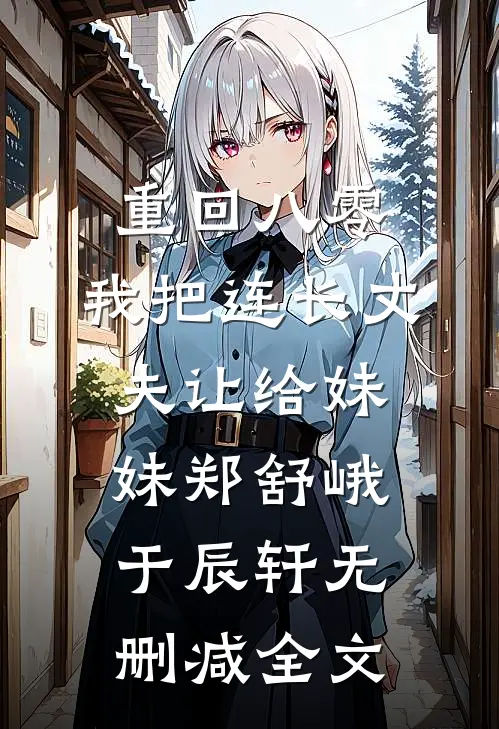 重回八零：我把连长丈夫让给妹妹郑舒峨于辰轩无删减全文