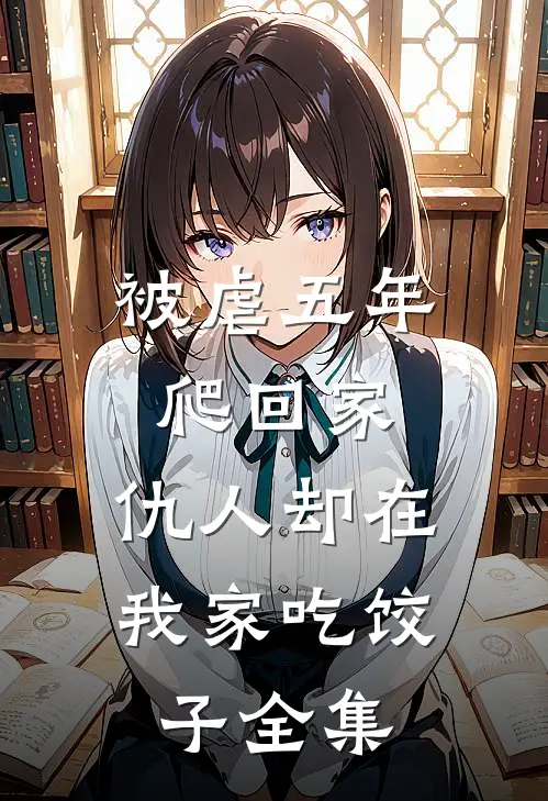 被虐五年爬回家，仇人却在我家吃饺子全集