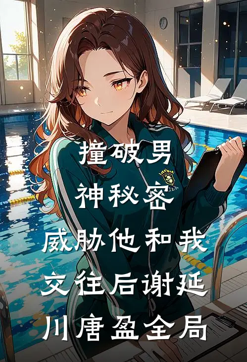 撞破男神秘密，威胁他和我交往后谢延川唐盈全局