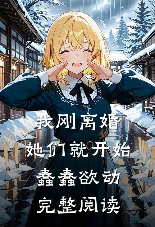 我刚离婚，她们就开始蠢蠢欲动完整阅读