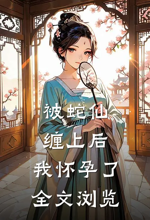 被蛇仙缠上后，我怀孕了全文浏览