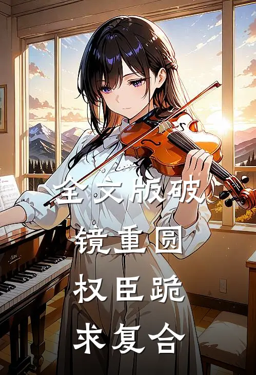 全文版破镜重圆：权臣跪求复合