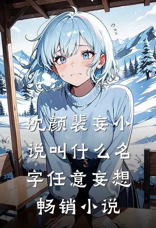 沈颜裴妄小说叫什么名字任意妄想畅销小说