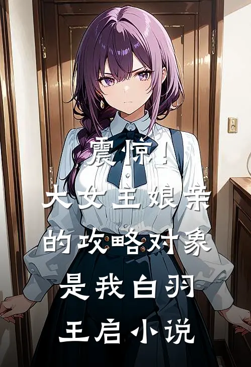 震惊！大女主娘亲的攻略对象是我白羽王启小说