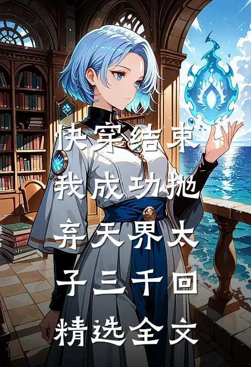 快穿结束，我成功抛弃天界太子三千回精选全文