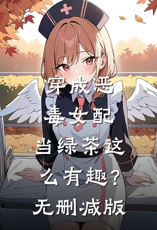 穿成恶毒女配，当绿茶这么有趣？无删减版