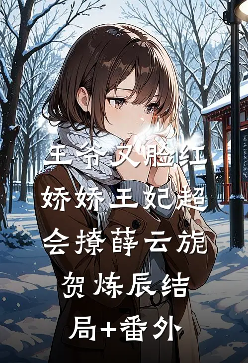 王爷又脸红，娇娇王妃超会撩薛云旎贺炼辰结局+番外
