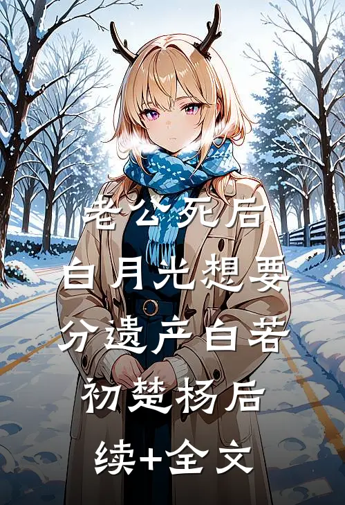 老公死后，白月光想要分遗产白若初楚杨后续+全文