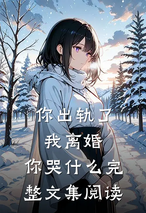 你出轨了，我离婚，你哭什么完整文集阅读