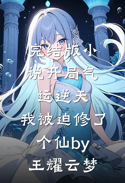 完结版小说开局气运逆天，我被迫修了个仙by王耀云梦