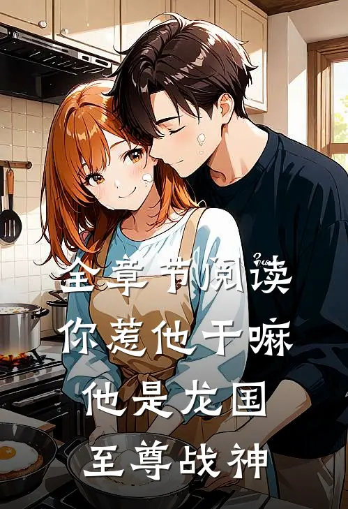 全章节阅读你惹他干嘛，他是龙国至尊战神