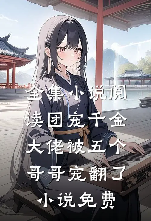 全集小说阅读团宠千金大佬被五个哥哥宠翻了小说免费