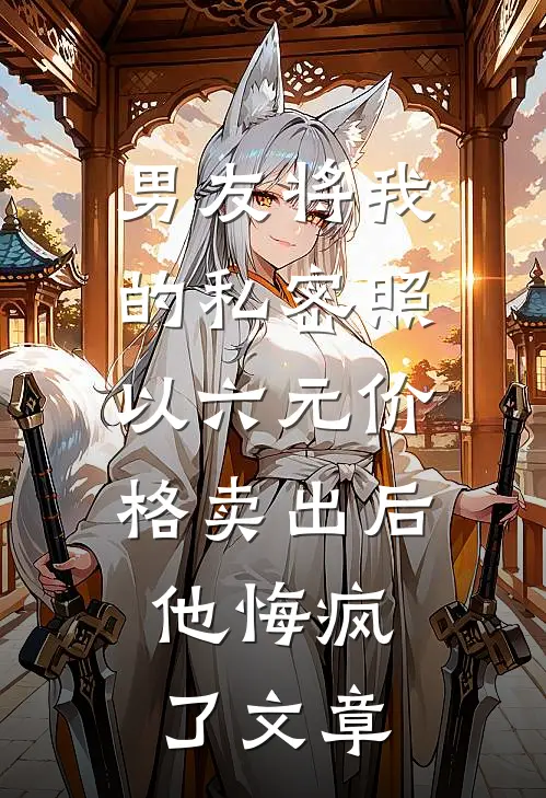 男友将我的私密照以六元价格卖出后，他悔疯了文章
