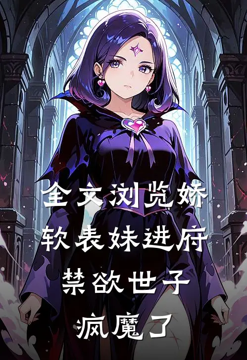 全文浏览娇软表妹进府：禁欲世子疯魔了