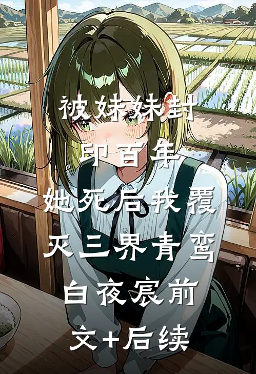 被妹妹封印百年，她死后我覆灭三界青鸾白夜宸前文+后续