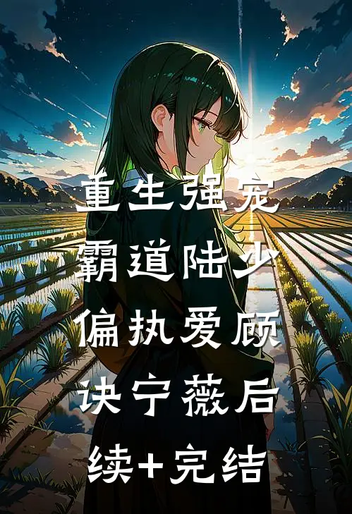 重生强宠：霸道陆少偏执爱顾诀宁薇后续+完结
