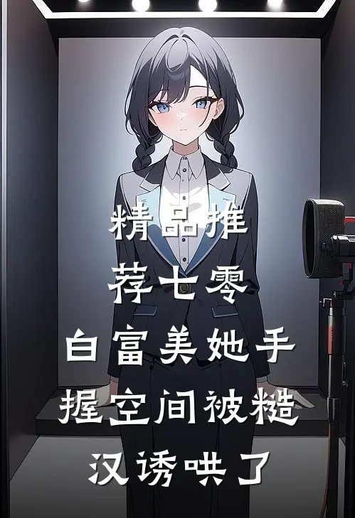 精品推荐七零：白富美她手握空间被糙汉诱哄了