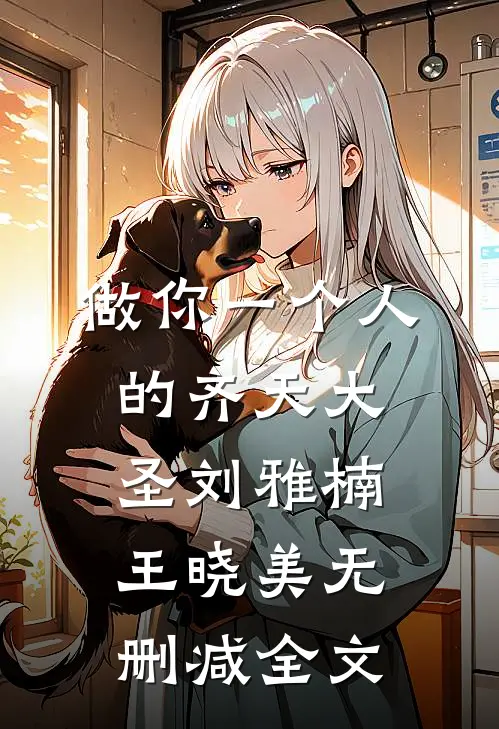 做你一个人的齐天大圣刘雅楠王晓美无删减全文