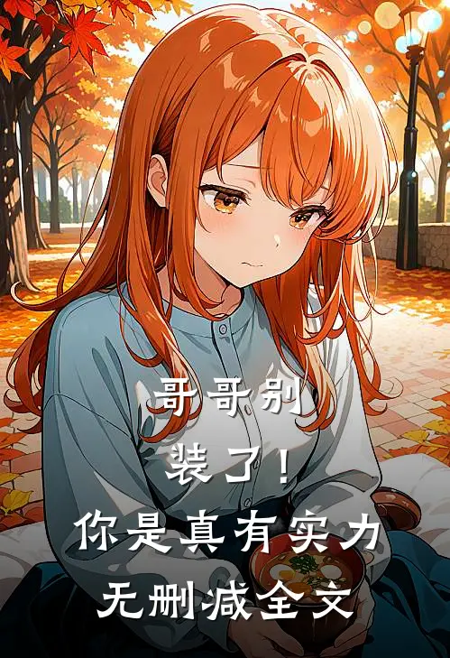 哥哥别装了！你是真有实力无删减全文
