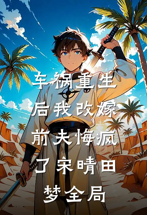 车祸重生后我改嫁，前夫悔疯了宋晴田梦全局