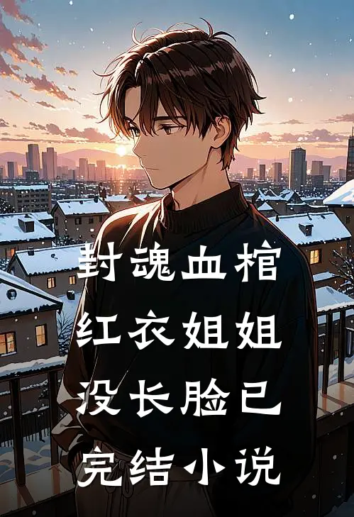 封魂血棺:红衣姐姐没长脸已完结小说
