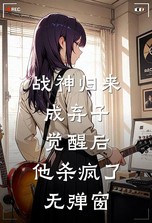 战神归来成弃子，觉醒后，他杀疯了无弹窗