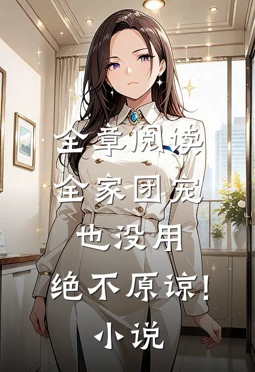 全章阅读全家团宠也没用,绝不原谅! 小说