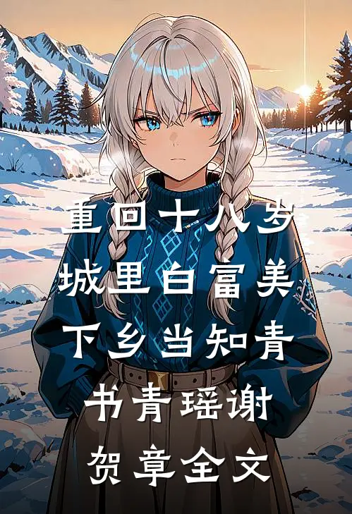 重回十八岁：城里白富美下乡当知青书青瑶谢贺章全文